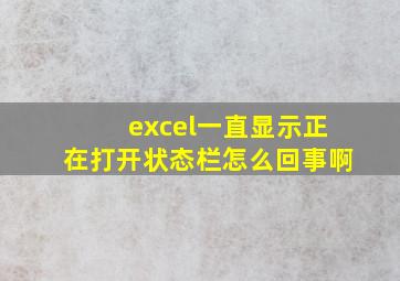 excel一直显示正在打开状态栏怎么回事啊