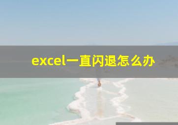 excel一直闪退怎么办