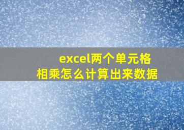 excel两个单元格相乘怎么计算出来数据