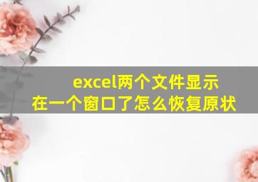 excel两个文件显示在一个窗口了怎么恢复原状