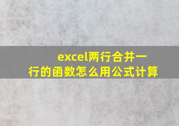 excel两行合并一行的函数怎么用公式计算