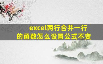 excel两行合并一行的函数怎么设置公式不变