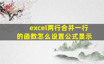 excel两行合并一行的函数怎么设置公式显示