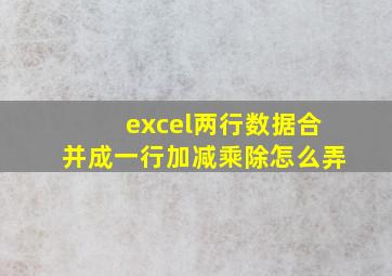 excel两行数据合并成一行加减乘除怎么弄