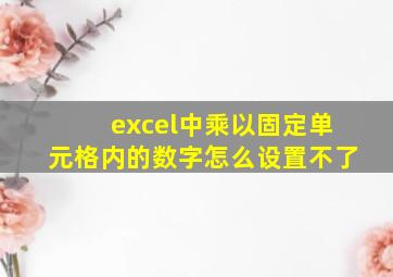 excel中乘以固定单元格内的数字怎么设置不了