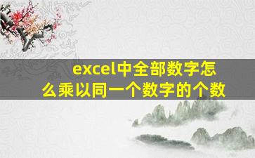 excel中全部数字怎么乘以同一个数字的个数