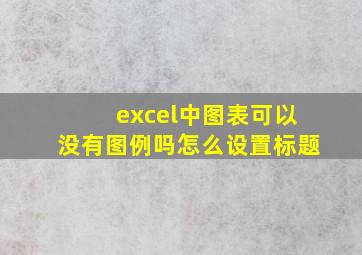 excel中图表可以没有图例吗怎么设置标题