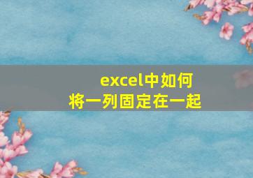 excel中如何将一列固定在一起