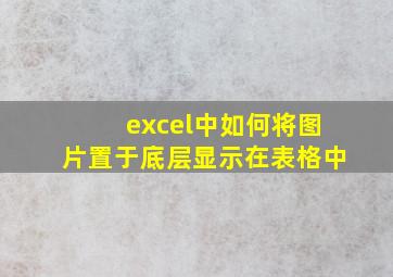 excel中如何将图片置于底层显示在表格中