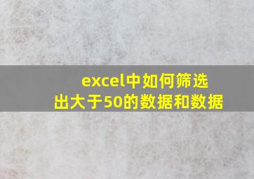 excel中如何筛选出大于50的数据和数据