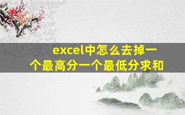 excel中怎么去掉一个最高分一个最低分求和