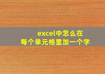 excel中怎么在每个单元格里加一个字