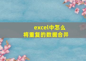 excel中怎么将重复的数据合并