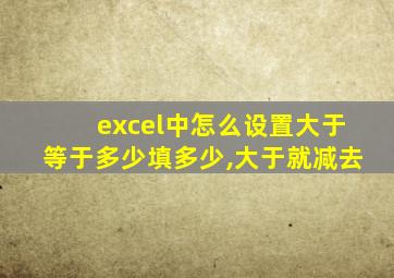 excel中怎么设置大于等于多少填多少,大于就减去