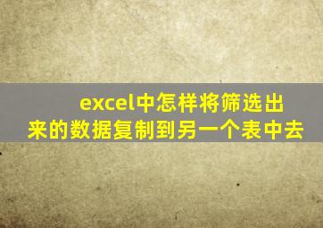 excel中怎样将筛选出来的数据复制到另一个表中去