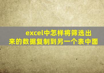 excel中怎样将筛选出来的数据复制到另一个表中面