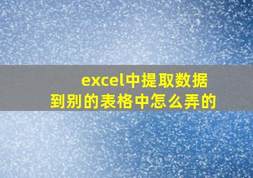 excel中提取数据到别的表格中怎么弄的