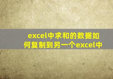 excel中求和的数据如何复制到另一个excel中