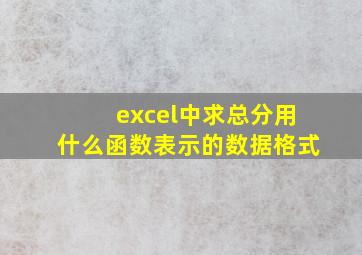 excel中求总分用什么函数表示的数据格式