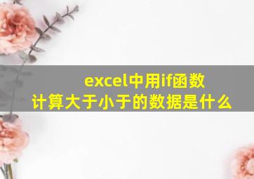 excel中用if函数计算大于小于的数据是什么