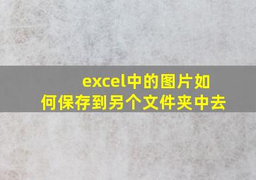 excel中的图片如何保存到另个文件夹中去