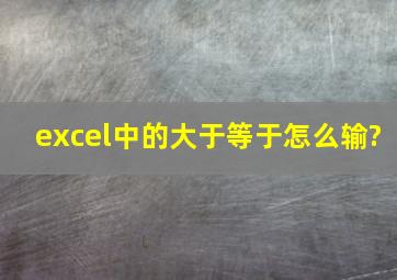 excel中的大于等于怎么输?