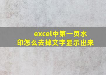 excel中第一页水印怎么去掉文字显示出来