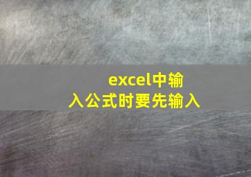 excel中输入公式时要先输入