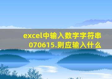 excel中输入数字字符串070615.则应输入什么