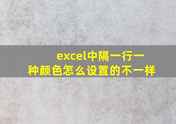 excel中隔一行一种颜色怎么设置的不一样