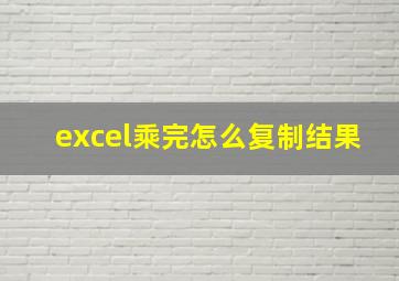 excel乘完怎么复制结果