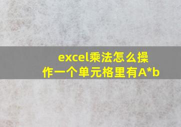 excel乘法怎么操作一个单元格里有A*b