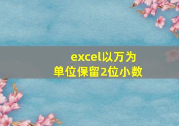 excel以万为单位保留2位小数