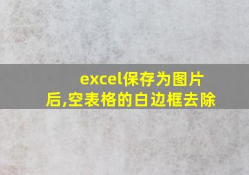 excel保存为图片后,空表格的白边框去除