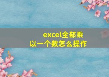 excel全部乘以一个数怎么操作