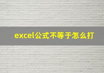 excel公式不等于怎么打