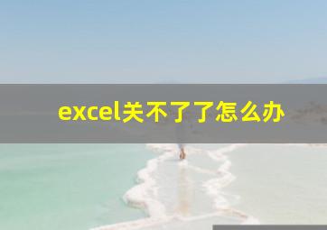 excel关不了了怎么办