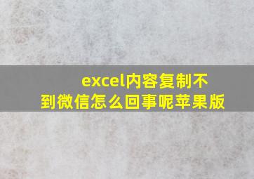 excel内容复制不到微信怎么回事呢苹果版