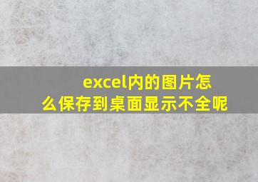 excel内的图片怎么保存到桌面显示不全呢