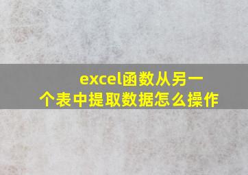 excel函数从另一个表中提取数据怎么操作