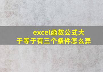 excel函数公式大于等于有三个条件怎么弄