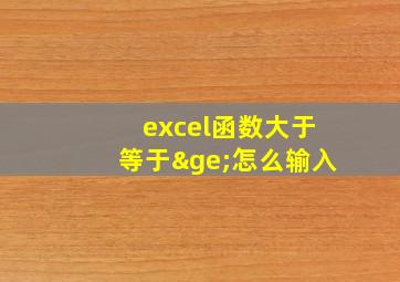 excel函数大于等于≥怎么输入