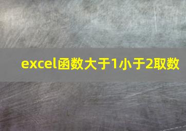 excel函数大于1小于2取数