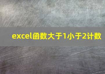 excel函数大于1小于2计数