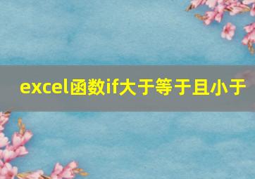 excel函数if大于等于且小于