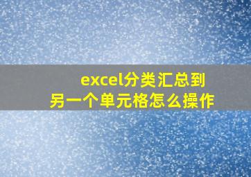 excel分类汇总到另一个单元格怎么操作