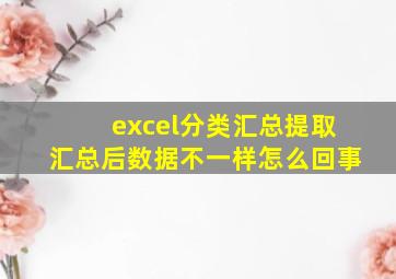 excel分类汇总提取汇总后数据不一样怎么回事