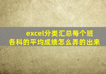 excel分类汇总每个班各科的平均成绩怎么弄的出来