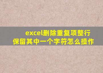 excel删除重复项整行保留其中一个字符怎么操作