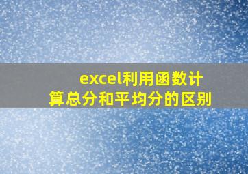 excel利用函数计算总分和平均分的区别